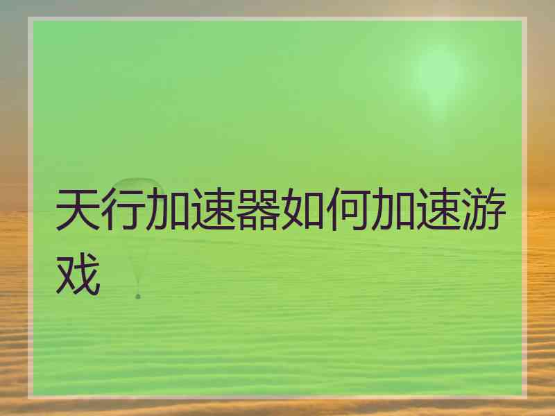 天行加速器如何加速游戏