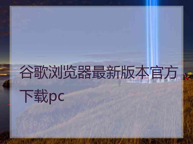 谷歌浏览器最新版本官方下载pc